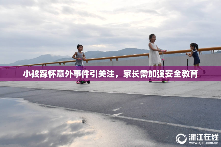 小孩踩怀意外事件引关注，家长需加强安全教育