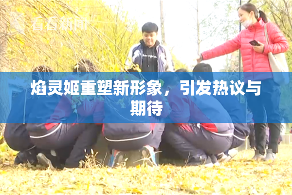 焰灵姬重塑新形象，引发热议与期待