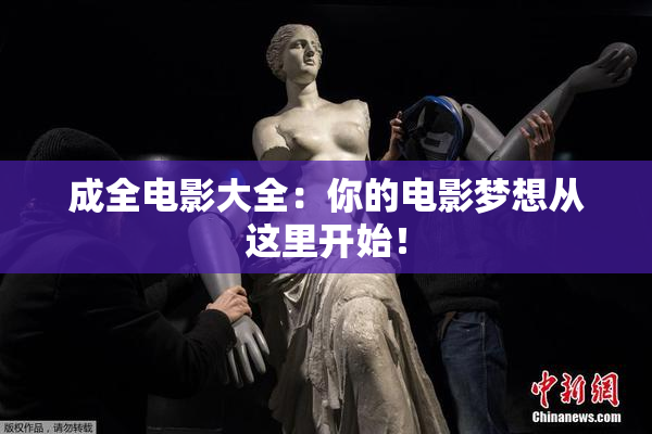 成全电影大全：你的电影梦想从这里开始！