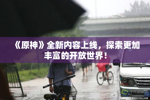 《原神》全新内容上线，探索更加丰富的开放世界！