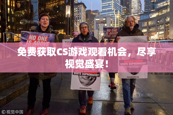 免费获取CS游戏观看机会，尽享视觉盛宴！