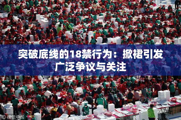 突破底线的18禁行为：掀裙引发广泛争议与关注