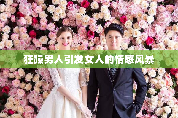 狂躁男人引发女人的情感风暴