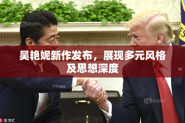 吴艳妮新作发布，展现多元风格及思想深度