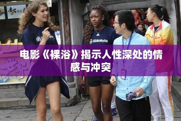电影《裸浴》揭示人性深处的情感与冲突