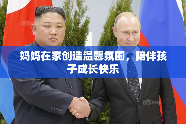 妈妈在家创造温馨氛围，陪伴孩子成长快乐