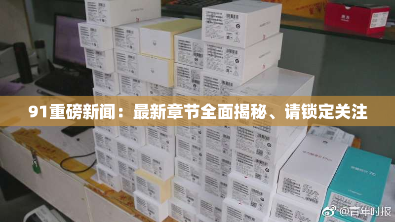 91重磅新闻：最新章节全面揭秘、请锁定关注
