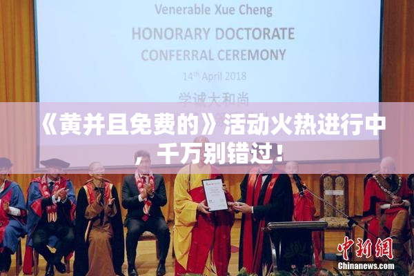 《黄并且免费的》活动火热进行中，千万别错过！