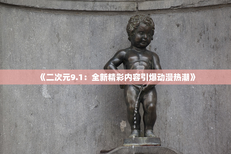 《二次元9.1：全新精彩内容引爆动漫热潮》
