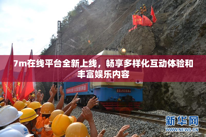 7m在线平台全新上线，畅享多样化互动体验和丰富娱乐内容