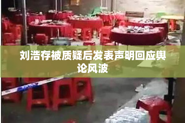 刘浩存被质疑后发表声明回应舆论风波