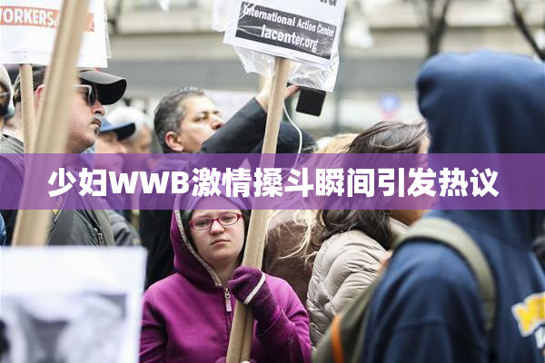少妇WWB激情搡斗瞬间引发热议