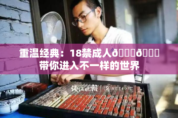 重温经典：18禁成人🍆🍑带你进入不一样的世界