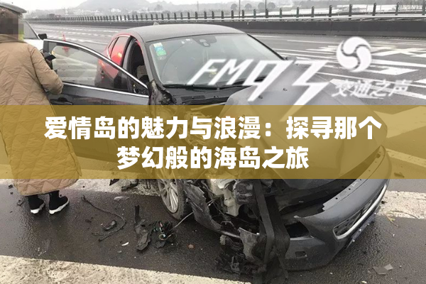 爱情岛的魅力与浪漫：探寻那个梦幻般的海岛之旅
