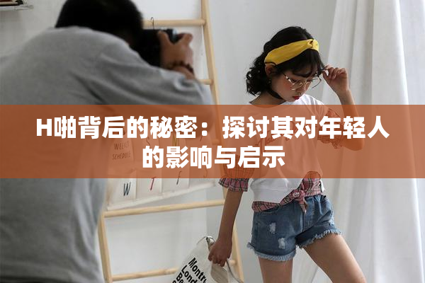 H啪背后的秘密：探讨其对年轻人的影响与启示