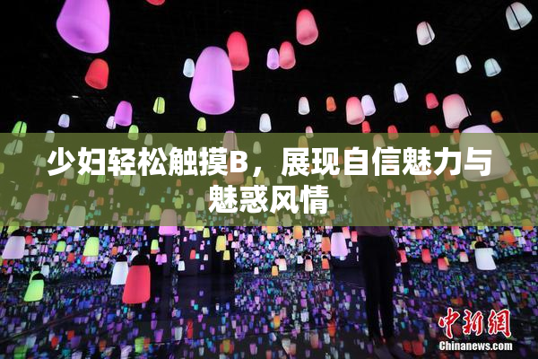 少妇轻松触摸B，展现自信魅力与魅惑风情