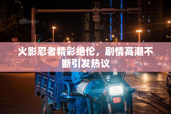 火影忍者精彩绝伦，剧情高潮不断引发热议