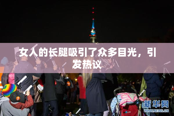 女人的长腿吸引了众多目光，引发热议