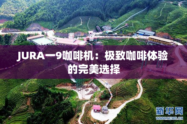 JURA一9咖啡机：极致咖啡体验的完美选择