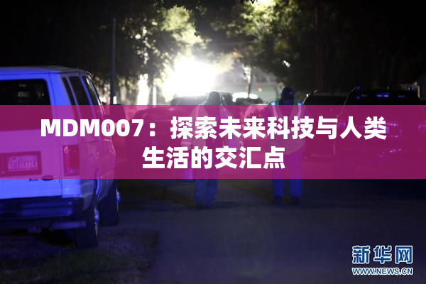 MDM007：探索未来科技与人类生活的交汇点