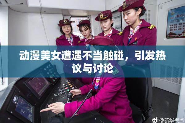 动漫美女遭遇不当触碰，引发热议与讨论