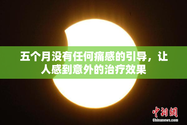 五个月没有任何痛感的引导，让人感到意外的治疗效果
