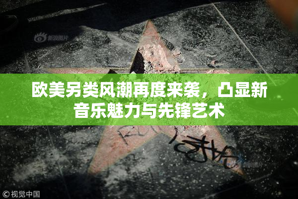 欧美另类风潮再度来袭，凸显新音乐魅力与先锋艺术