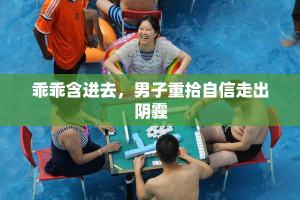乖乖含进去，男子重拾自信走出阴霾