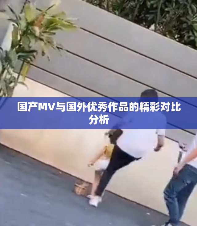 国产MV与国外优秀作品的精彩对比分析
