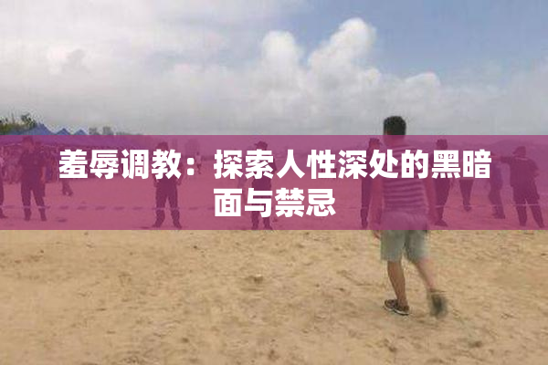 羞辱调教：探索人性深处的黑暗面与禁忌