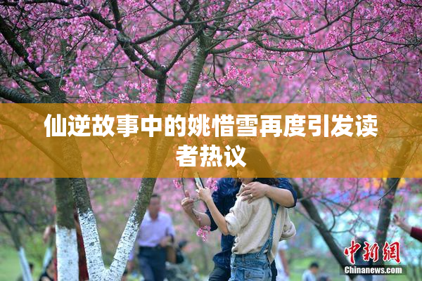 仙逆故事中的姚惜雪再度引发读者热议