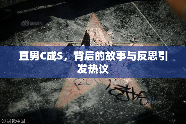 直男C成S，背后的故事与反思引发热议
