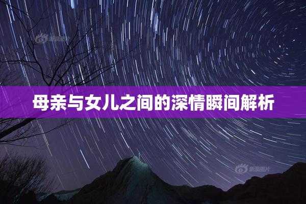 母亲与女儿之间的深情瞬间解析