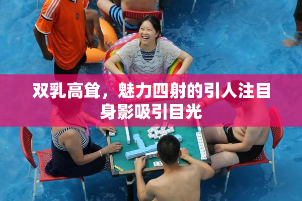 双乳高耸，魅力四射的引人注目身影吸引目光