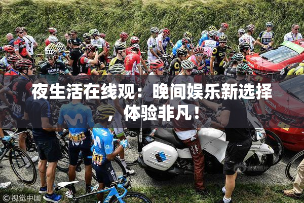 夜生活在线观：晚间娱乐新选择，体验非凡！