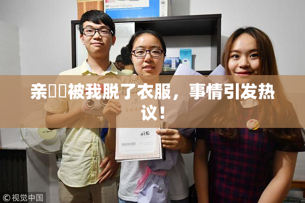 亲妺妺被我脱了衣服，事情引发热议！
