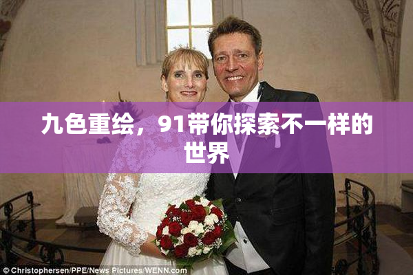 九色重绘，91带你探索不一样的世界