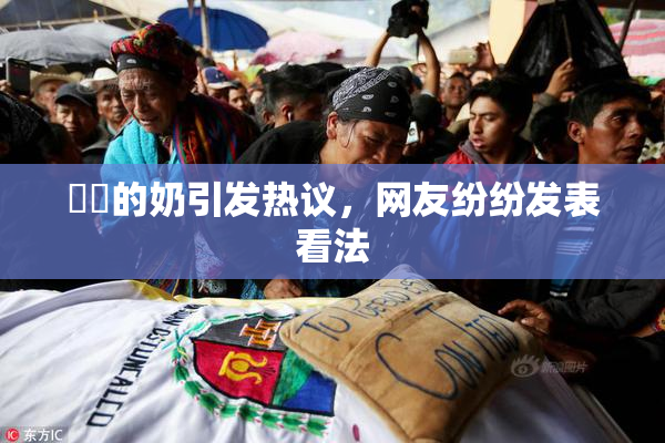 妺妺的奶引发热议，网友纷纷发表看法
