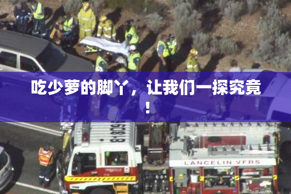 吃少萝的脚丫，让我们一探究竟！