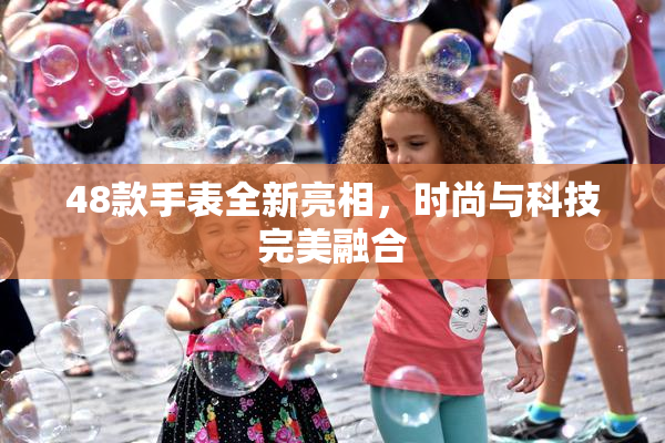 48款手表全新亮相，时尚与科技完美融合