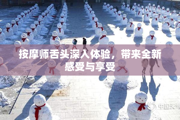 按摩师舌头深入体验，带来全新感受与享受