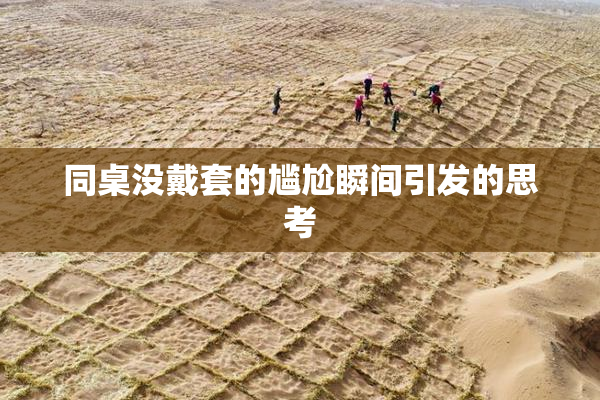 同桌没戴套的尴尬瞬间引发的思考