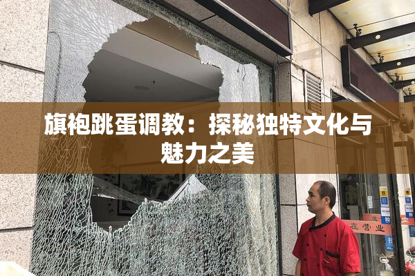 旗袍跳蛋调教：探秘独特文化与魅力之美