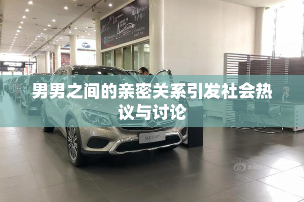 男男之间的亲密关系引发社会热议与讨论