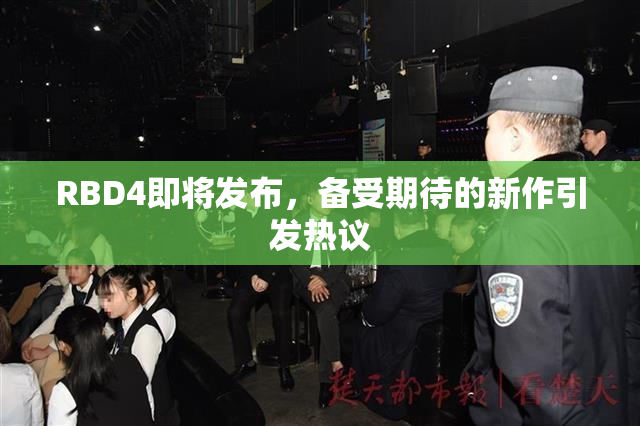 RBD4即将发布，备受期待的新作引发热议