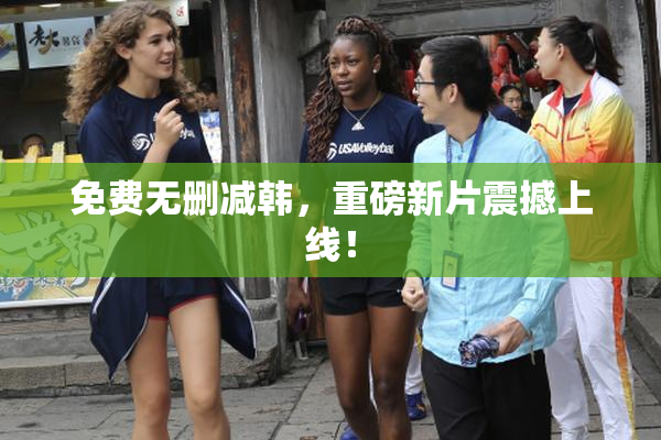 免费无删减韩，重磅新片震撼上线！