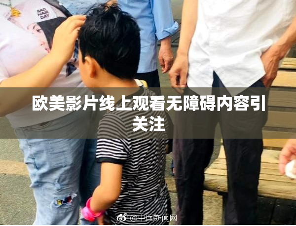 欧美影片线上观看无障碍内容引关注