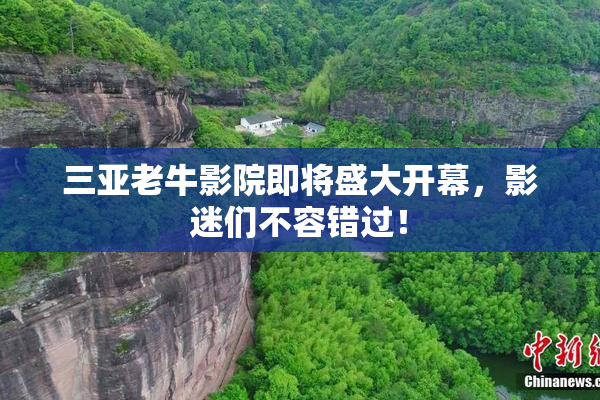 三亚老牛影院即将盛大开幕，影迷们不容错过！