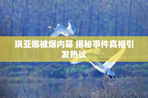 琪亚娜被爆内幕 揭秘事件真相引发热议