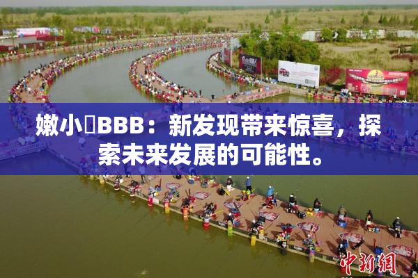 嫩小槡BBB：新发现带来惊喜，探索未来发展的可能性。